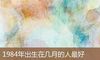 1984年出生在几月的人最好