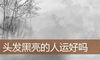 头发黑亮的人运好吗
