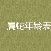 属蛇的年龄表2022最新版本