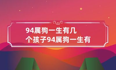 94年出生的属狗人生育几个孩子?