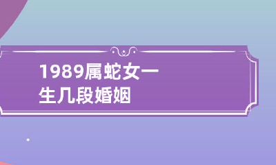 1989年出生的属蛇女,一生经历了几段婚姻?