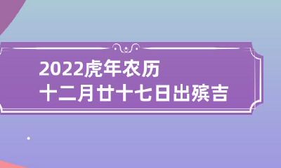 在2022年虎年农历十二月廿十七日举行的出殡,是否会带来吉祥或厄运呢?