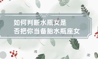 水瓶座女生是否对你有备胎心理?如何识别并避免成为水瓶女的备胎?