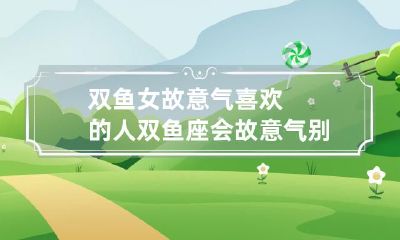 双鱼座的女性是否有故意挑逗心仪对象的倾向,以引发浪漫情感的可能?