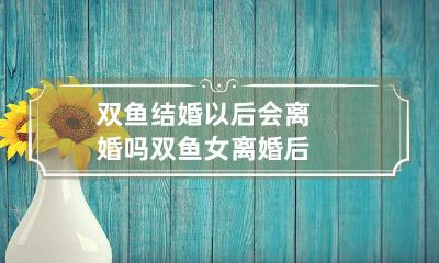 是否意味着在婚姻中的双鱼座人群更容易离婚?探讨双鱼女离婚后的可能原因和情感表达方式