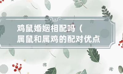 属鼠与属鸡之间的婚姻配对:考虑优点和缺点,它们相互适配吗?