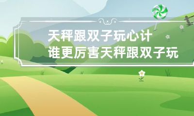 比谁更具心计:究竟天秤与双子哪一方更胜一筹?察觉微妙细节,剖析策略优劣,看谁将扮演胜利者的角色!