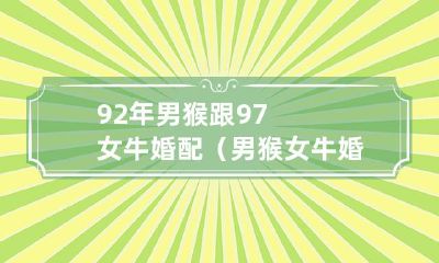 探讨92年男猴与97女牛的婚姻配对是否合适
