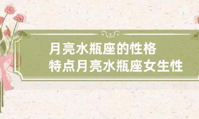探究月亮位于水瓶座的性格特质:揭秘月亮水瓶座女性独特的性格特点
