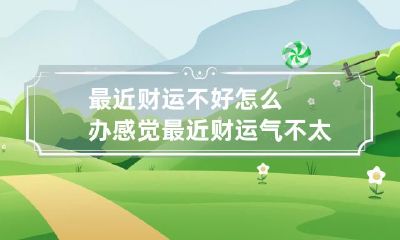 最近感觉自己的财运不太好,该怎么办呢?如何提升自己的财富运势?