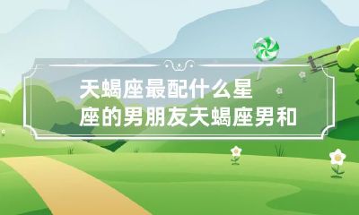 深挖星座情缘:天蝎座男最配哪个星座女友?天蝎座女应该和哪个星座男友牵手相伴?