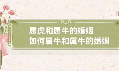 属虎和属牛的婚姻如何匹配?属牛与属牛的婚姻是否适合?