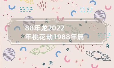 1988年属龙人会遭遇2022年桃花劫吗?探析龙年桃花运的走向