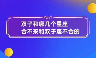 十二星座中哪些星座与双子座的性格相冲突,不易相处?