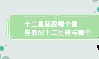 探讨:十二星座的最佳配对对象是哪个星座?