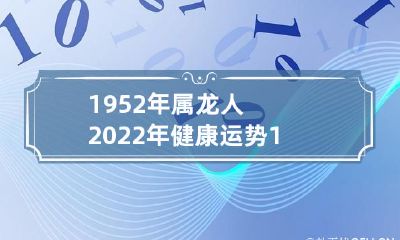 1952年属龙的人在2022年的健康运势展望,以及2021年全年的吉凶运势预测
