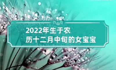 2022年随农历十二月中旬而诞生的女宝宝,其命运和性格特点究竟有哪些关联?