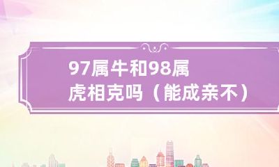 97年出生的属牛人和98年出生的属虎人是否适合互相配对形成姻缘?