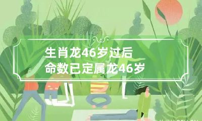 以后命运注定,生肖为龙的人在46岁之后