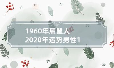 详解!1960年属鼠人2020年男性每月精准运势预测大揭秘!