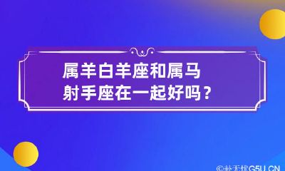 在爱情关系中,属羊白羊座和属马射手座这两个星座的配对能否长久美满?