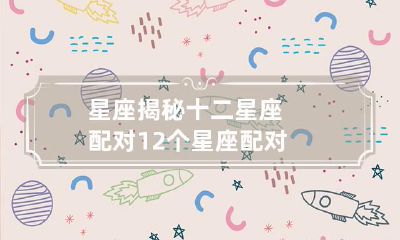 揭秘完整的十二星座配对以及它们之间的关系