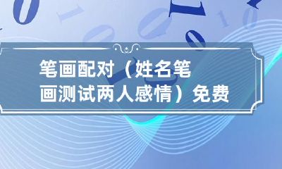 免费姓名笔画配对测试:如何通过笔画配对来了解两人的感情关系?