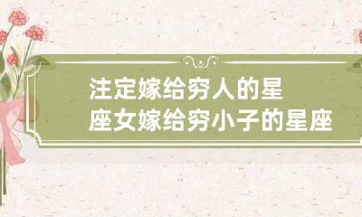 预定嫁给经济困难男的星座女性:婚姻对象为经济不允许的小伙子的星座女性