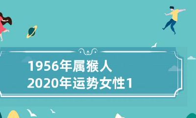 预测:2020年对于1956年出生的属猴女性将带来哪些不同寻常的运势?