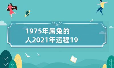 1975年属兔的人:2021年度顺风顺水,2022年每月运势详解!