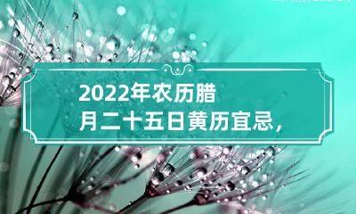2022年腊月二十五黄历宜忌详解:在这个日子去提亲是否适合?