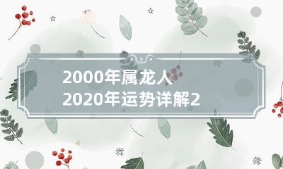 2000年属龙人2020年全面运势详解,星座专家悉心解读,为你揭示吉凶大势!