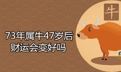 73年属牛47岁后财运会变好吗