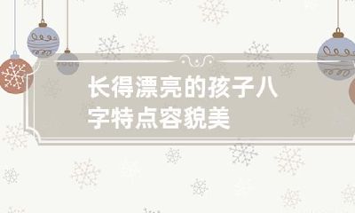 长得漂亮的孩子八字特点 容貌美