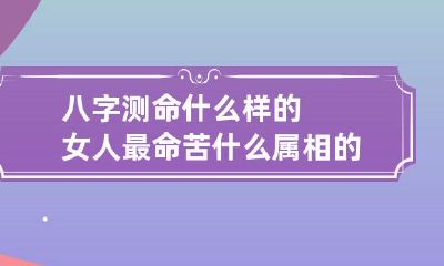 八字测命什么样的女人最命苦 什么属相的女人命最苦