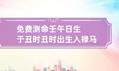 免费测命 壬午日生于丑时 丑时出生入禄马同乡格