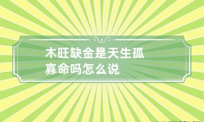 木旺缺金是天生孤寡命吗 怎么说