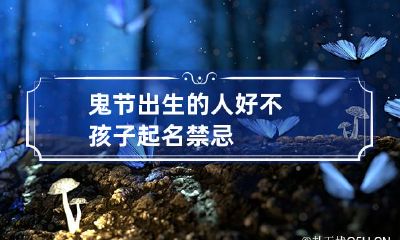鬼节出生的人好不 孩子起名禁忌