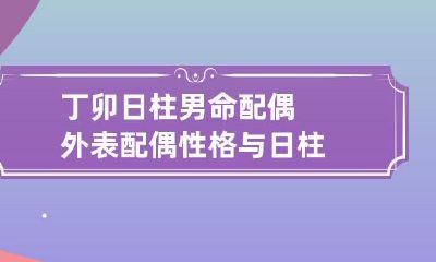 丁卯日柱男命配偶外表 配偶性格与日柱