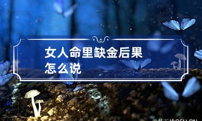 女人命里缺金后果 怎么说