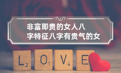 非富即贵的女人八字特征 八字有贵气的女人