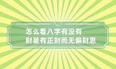 怎么看八字有没有财星 有正财而无偏财思想保守