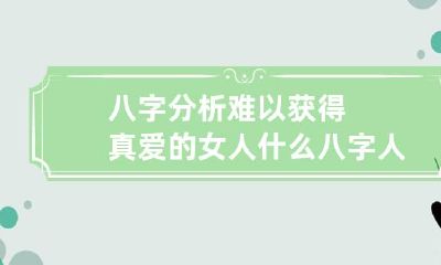 八字分析难以获得真爱的女人 什么八字人爱情痛苦