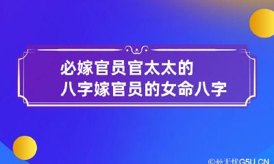 必嫁官员官太太的八字 嫁官员的女命八字