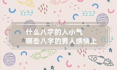 什么八字的人小气 哪些八字的男人感情上很小气