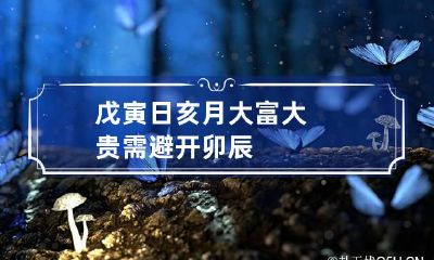 戊寅日亥月大富大贵 需避开卯辰
