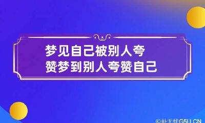 梦见自己被别人夸赞 梦到别人夸赞自己