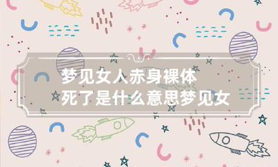 梦见女人赤身裸体死了是什么意思 梦见女人赤身裸体死了是什么意思呀