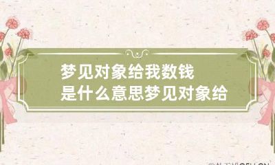 梦见对象给我数钱是什么意思 梦见对象给自己送礼物