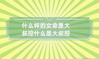 什么样的女命是大叔控 什么是大叔控?